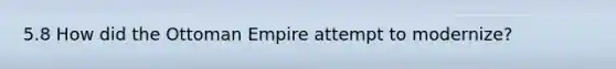 5.8 How did the Ottoman Empire attempt to modernize?