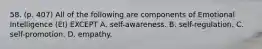 58. (p. 407) All of the following are components of Emotional Intelligence (EI) EXCEPT A. self-awareness. B. self-regulation. C. self-promotion. D. empathy.