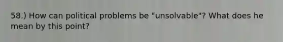 58.) How can political problems be "unsolvable"? What does he mean by this point?