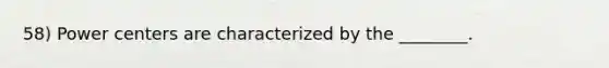 58) Power centers are characterized by the ________.