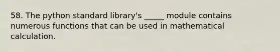 58. The python standard library's _____ module contains numerous functions that can be used in mathematical calculation.