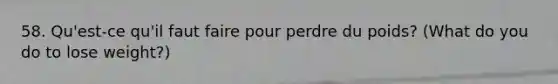 58. Qu'est-ce qu'il faut faire pour perdre du poids? (What do you do to lose weight?)