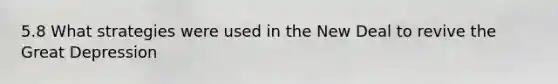 5.8 What strategies were used in the New Deal to revive the Great Depression