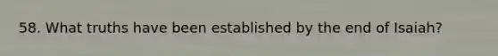 58. What truths have been established by the end of Isaiah?