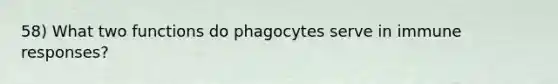 58) What two functions do phagocytes serve in immune responses?