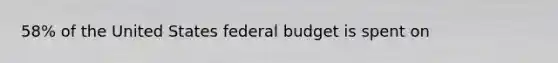 58% of the United States federal budget is spent on