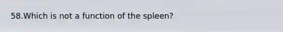 58.Which is not a function of the spleen?