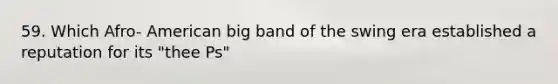 59. Which Afro- American big band of the swing era established a reputation for its "thee Ps"