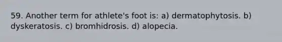 59. Another term for athlete's foot is: a) dermatophytosis. b) dyskeratosis. c) bromhidrosis. d) alopecia.