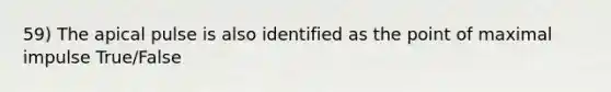 59) The apical pulse is also identified as the point of maximal impulse True/False