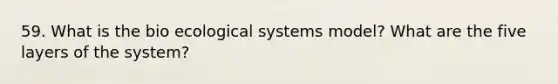 59. What is the bio ecological systems model? What are the five layers of the system?