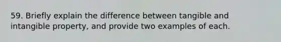 59. Briefly explain the difference between tangible and intangible property, and provide two examples of each.