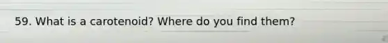 59. What is a carotenoid? Where do you find them?
