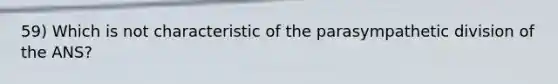 59) Which is not characteristic of the parasympathetic division of the ANS?