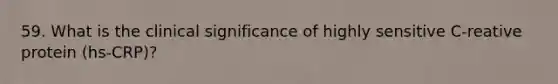 59. What is the clinical significance of highly sensitive C-reative protein (hs-CRP)?