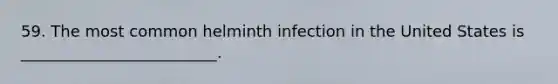 59. The most common helminth infection in the United States is _________________________.