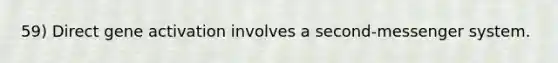 59) Direct gene activation involves a second-messenger system.