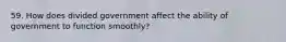 59. How does divided government affect the ability of government to function smoothly?