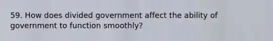 59. How does divided government affect the ability of government to function smoothly?