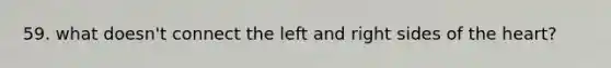 59. what doesn't connect the left and right sides of the heart?