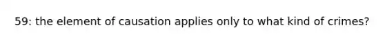59: the element of causation applies only to what kind of crimes?
