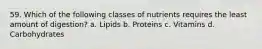 59. Which of the following classes of nutrients requires the least amount of digestion? a. Lipids b. Proteins c. Vitamins d. Carbohydrates