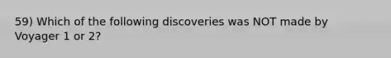 59) Which of the following discoveries was NOT made by Voyager 1 or 2?