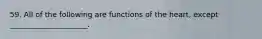 59. All of the following are functions of the heart, except _____________________.