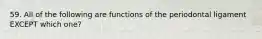 59. All of the following are functions of the periodontal ligament EXCEPT which one?