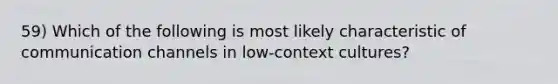 59) Which of the following is most likely characteristic of communication channels in low-context cultures?