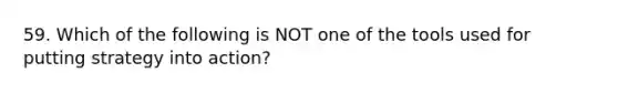 59. Which of the following is NOT one of the tools used for putting strategy into action?