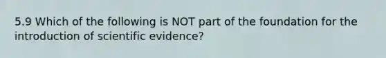 5.9 Which of the following is NOT part of the foundation for the introduction of scientific evidence?