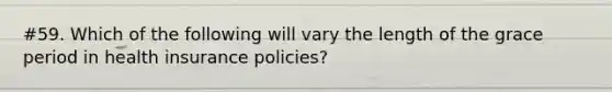 #59. Which of the following will vary the length of the grace period in health insurance policies?