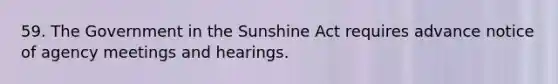 59. The Government in the Sunshine Act requires advance notice of agency meetings and hearings.