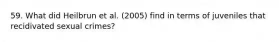 59. What did Heilbrun et al. (2005) find in terms of juveniles that recidivated sexual crimes?