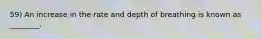 59) An increase in the rate and depth of breathing is known as ________.