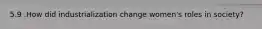 5.9 .How did industrialization change women's roles in society?