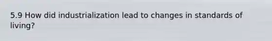 5.9 How did industrialization lead to changes in standards of living?