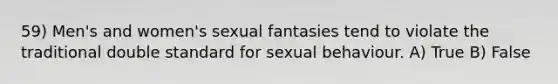 59) Men's and women's sexual fantasies tend to violate the traditional double standard for sexual behaviour. A) True B) False