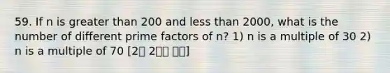 59. If n is greater than 200 and less than 2000, what is the number of different prime factors of n? 1) n is a multiple of 30 2) n is a multiple of 70 [2월 2주차 후기]