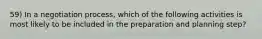 59) In a negotiation process, which of the following activities is most likely to be included in the preparation and planning step?