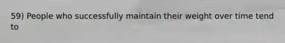 59) People who successfully maintain their weight over time tend to
