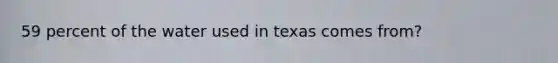 59 percent of the water used in texas comes from?