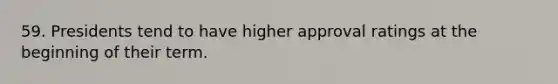 59. Presidents tend to have higher approval ratings at the beginning of their term.