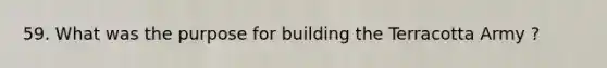 59. What was the purpose for building the Terracotta Army ?