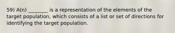 59) A(n) ________ is a representation of the elements of the target population, which consists of a list or set of directions for identifying the target population.