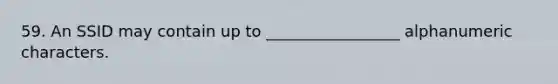 59. An SSID may contain up to _________________ alphanumeric characters.