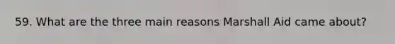 59. What are the three main reasons Marshall Aid came about?