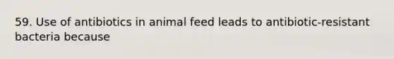 59. Use of antibiotics in animal feed leads to antibiotic-resistant bacteria because