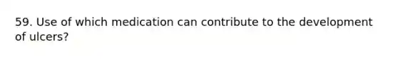 59. Use of which medication can contribute to the development of ulcers?